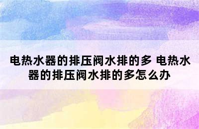 电热水器的排压阀水排的多 电热水器的排压阀水排的多怎么办